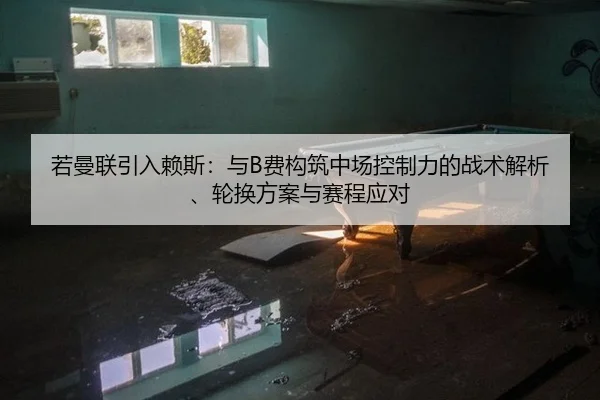 若曼联引入赖斯：与B费构筑中场控制力的战术解析、轮换方案与赛程应对